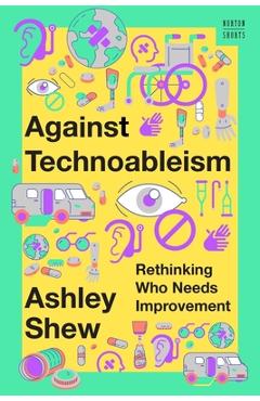 Against Technoableism: Rethinking Who Needs Improvement - Ashley Shew