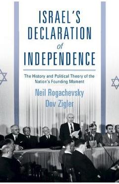 Israel\'s Declaration of Independence: The History and Political Theory of the Nation\'s Founding Moment - Neil Rogachevsky