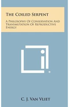 The Coiled Serpent: A Philosophy of Conservation and Transmutation of Reproductive Energy - C. J. Van Vliet