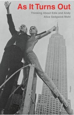 As It Turns Out: Thinking about Edie and Andy - Alice Sedgwick Wohl