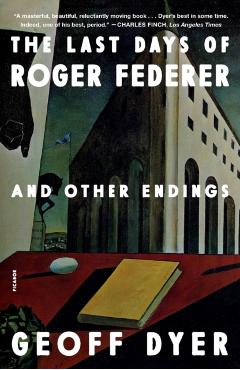 The Last Days of Roger Federer: And Other Endings - Geoff Dyer