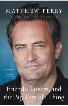 Friends, Lovers, and the Big Terrible Thing: A Memoir - Matthew Perry