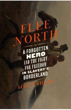 Flee North: A Forgotten Hero and the Fight for Freedom in Slavery\'s Borderland - Scott Shane