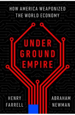 Underground Empire: How America Weaponized the World Economy - Henry Farrell