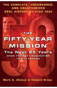 The Fifty-Year Mission: The Next 25 Years: From the Next Generation to J. J. Abrams: The Complete, Uncensored, and Unauthorized Oral History of Star T - Edward Gross
