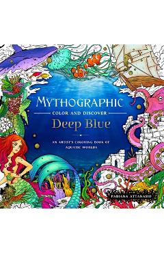 Mythographic Color and Discover: Deep Blue: An Artist\'s Coloring Book of Aquatic Worlds - Fabiana Attanasio
