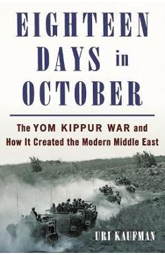 Eighteen Days in October: The Yom Kippur War and How It Created the Modern Middle East - Uri Kaufman