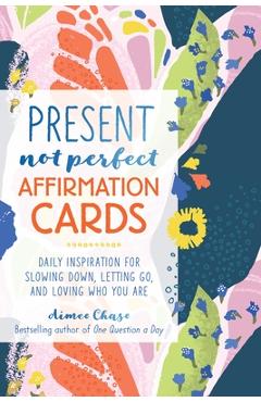 Present, Not Perfect Affirmation Cards: Daily Inspiration for Slowing Down, Letting Go, and Loving Who You Are - Aimee Chase
