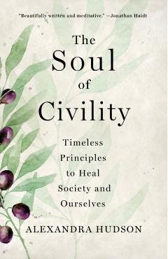 The Soul of Civility: Timeless Principles to Heal Society and Ourselves - Alexandra Hudson