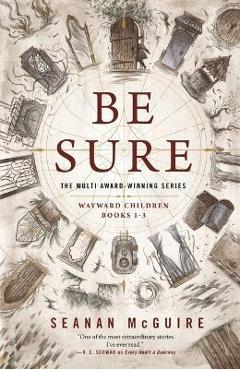 Be Sure: Wayward Children, Books 1-3 - Seanan Mcguire