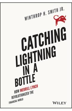 Catching Lightning in a Bottle: How Merrill Lynch Revolutionized the Financial World - Winthrop H. Smith