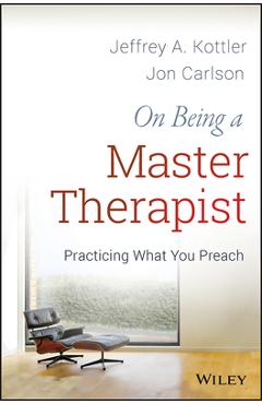 On Being a Master Therapist: Practicing What You Preach - Jeffrey A. Kottler