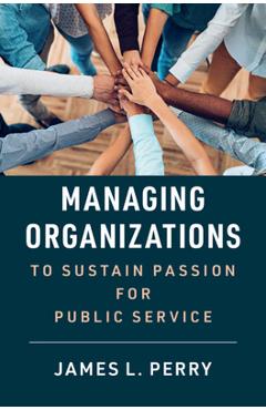 Managing Organizations to Sustain Passion for Public Service - James L. Perry