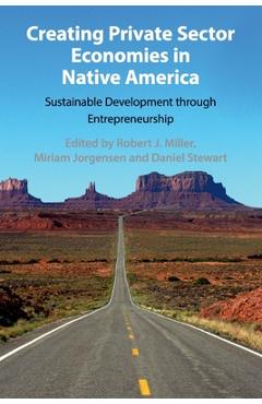 Creating Private Sector Economies in Native America: Sustainable Development Through Entrepreneurship - Robert J. Miller