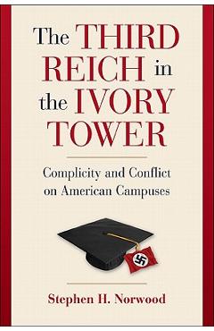 The third reich in the ivory tower: complicity and conflict on american campuses - stephen h. norwood