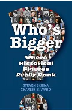 Who\'s Bigger?: Where Historical Figures Really Rank - Steven Skiena
