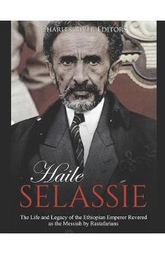 Haile Selassie: The Life and Legacy of the Ethiopian Emperor Revered as the Messiah by Rastafarians - Charles River Editors