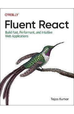 Fluent React: Build Fast, Performant, and Intuitive Web Applications - Tejas Kumar