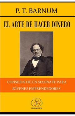 El arte de hacer dinero: Consejos de un magnate para jóvenes emprendedores - P. T. Barnum