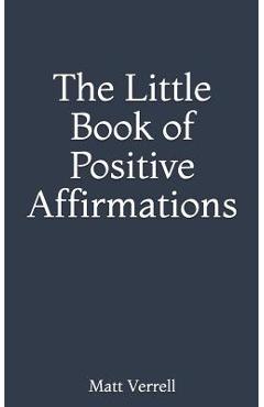 The Little Book of Positive Affirmations - Matt Verrell