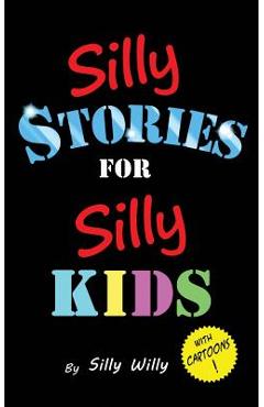 Silly Stories for Silly Kids: A Funny Short Story Collection for Children Ages 5-10 - Silly Willy