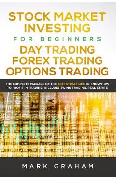 Stock Market Investing for Beginners, Day Trading, Forex Trading, Options Trading: The Complete Package of the Best Strategies to Know How to Profit i - Mark Graham