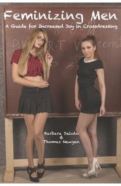Feminizing Men: A Guide for Increased Joy in Crossdressing - Thomas Newgen