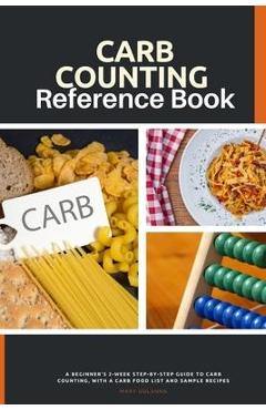 Carb Counting Reference Book: A Beginner's 2-Week Step-by-Step Guide to Carb Counting, With a Carb Food List and Sample Recipes - Mary Golanna