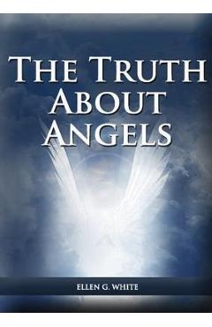 The Truth About Angels: (A View of Supernatural Beings Involved in Human Life, The Great Controversy with the angels, The Angels in The Advent