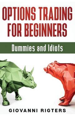 Options Trading for Beginners, Dummies & Idiots - Giovanni Rigters