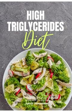 High Triglycerides Diet: A Beginner\'s 3-Week Step-by-Step Guide With Curated Recipes and a 7-Day Meal Plan - Larry Jamesonn