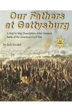 Our Fathers at Gettysburg 2nd ed: A Step by Step Description of the Greatest Battle of the American Civil War - Jack Kunkel