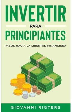 Invertir Para Principiantes: Pasos Hacia La Libertad Financiera - Giovanni Rigters