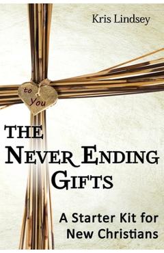 The Never Ending Gifts: A Starter Kit for New Christians - Kris Lindsey
