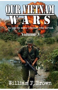 Our Vietnam Wars, Volume 3: as told by still more veterans who served - William F. Brown