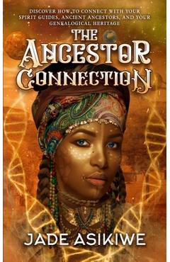The Ancestor Connection: Discover How to Connect With Your Spirit Guides, Ancient Ancestors, and Your Genealogical Heritage - Jade Asikiwe