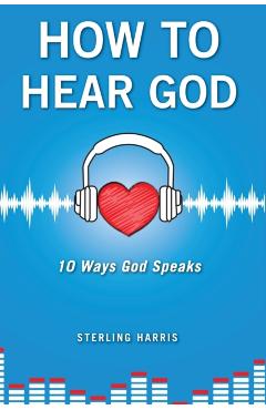 How to Hear God, 10 Ways God Speaks: How to Hear God's Voice