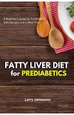 Fatty Liver Diet: A Beginner\'s Guide for Prediabetics With Recipes and a Meal Plan - Larry Jamesonn