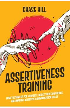 Assertiveness Training: How to Stand Up for Yourself, Boost Your Confidence, and Improve Assertive Communication Skills