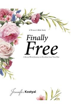 Finally Free Bible Study: A Seven-Week Journey to Freedom from Your Past - Jennifer Kostyal
