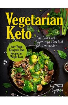 Vegetarian Keto: The Low Carb Vegetarian Cookbook for Ketotarians. Easy Vegan Ketogenic Diet Recipes for Weight Loss - Emma Green