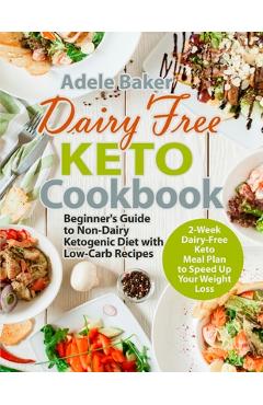 Dairy Free Keto Cookbook: Beginner\'s Guide to Non-Dairy Ketogenic Diet with Low-Carb Recipes & 2-Week Dairy-Free Keto Meal Plan to Speed Up Your - Adele Baker