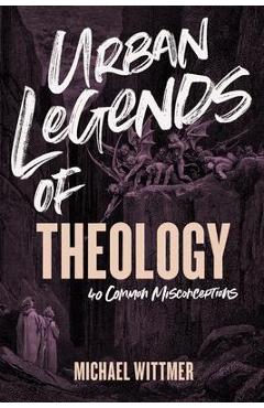 Urban Legends of Theology: 40 Common Misconceptions - Michael E. Wittmer