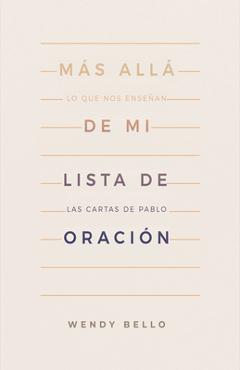 Más Allá de Mi Lista de Oración: Lo Que Nos Enseñan Las Cartas de Pablo - Wendy Bello