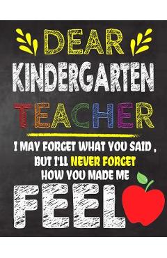 Dear Kindergarten Teacher I May Forget What You Said, But I\'ll Never Forget How You Made Me Feel: Kindergarten Teacher Appreciation Gift, gift from st - Omi Kech