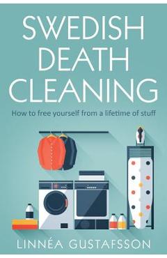 Swedish Death Cleaning: How to Free Yourself From A Lifetime of Stuff - Linnea Gustafsson