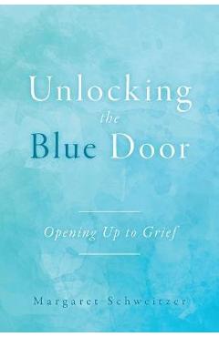 Unlocking the Blue Door: Opening Up to Grief - Margaret Schweitzer