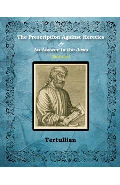 The Prescription Against Heretics and An Answer to the Jews: Illustrated - Tertullian