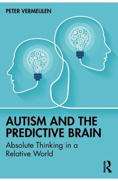 Autism and The Predictive Brain: Absolute Thinking in a Relative World - Peter Vermeulen