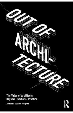 Out of Architecture: The Value of Architects Beyond Traditional Practice - Jake Rudin